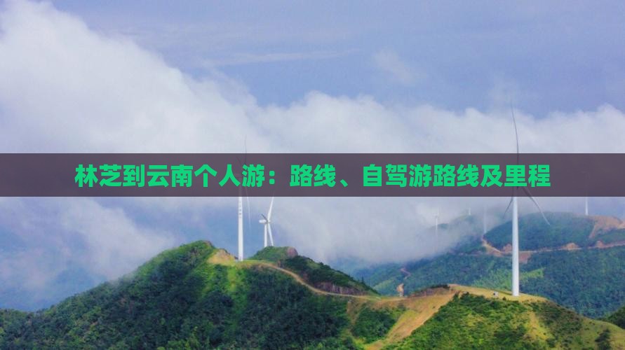 林芝到云南个人游：路线、自驾游路线及里程