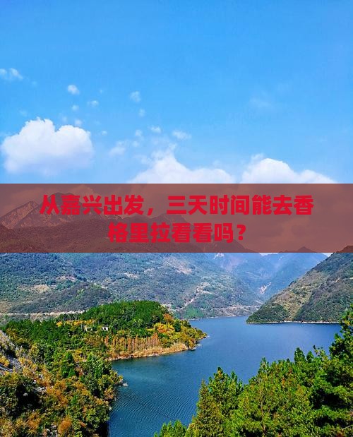 从嘉兴出发，三天时间能去香格里拉看看吗？