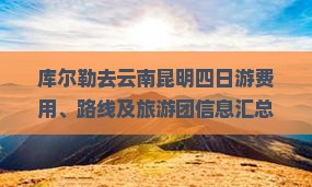 库尔勒去云南昆明四日游费用、路线及旅游团信息汇总