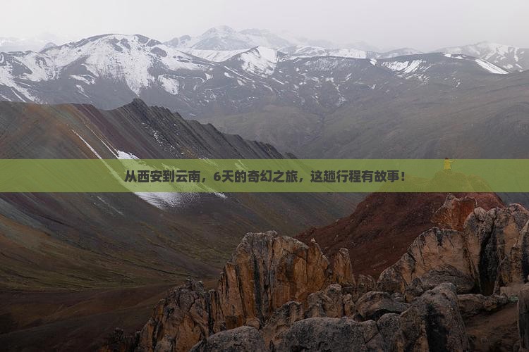 从西安到云南，6天的奇幻之旅，这趟行程有故事！