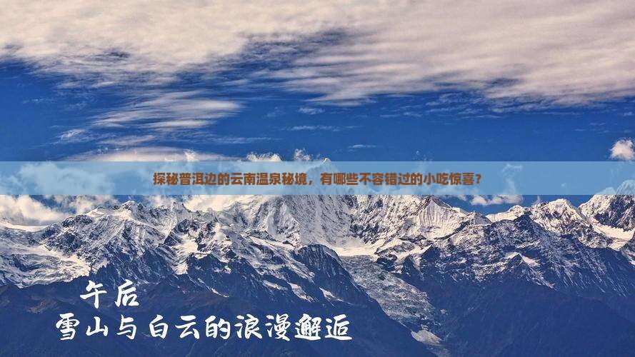 探秘普洱边的云南温泉秘境，有哪些不容错过的小吃惊喜？