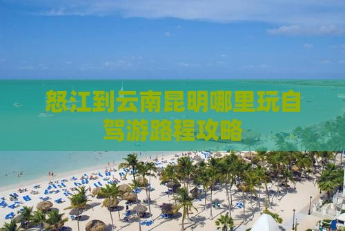怒江到云南昆明哪里玩自驾游路程攻略