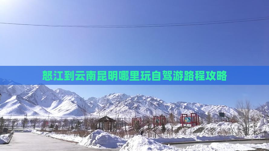 怒江到云南昆明哪里玩自驾游路程攻略