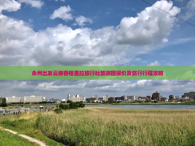 永州出发云南香格里拉旅行社旅游团报价及旅行行程攻略