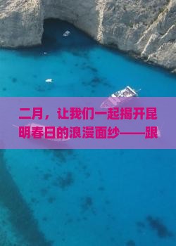 二月，让我们一起揭开昆明春日的浪漫面纱——跟随旅行社探寻彩云之南的秘密！