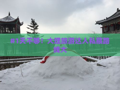 #1天不够！大理旅游达人私藏路线大