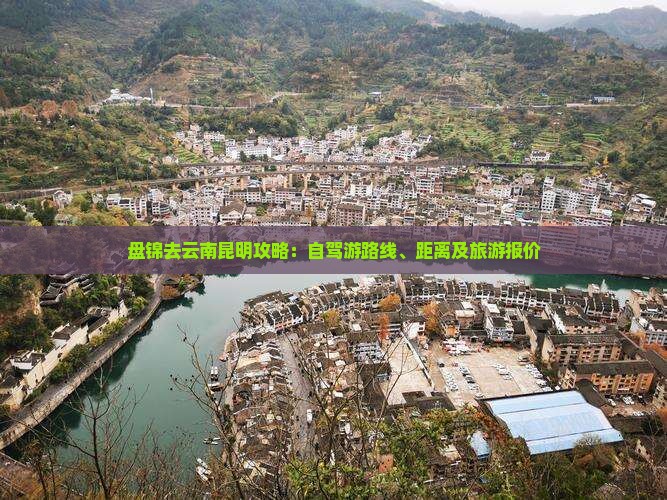 盘锦去云南昆明攻略：自驾游路线、距离及旅游报价