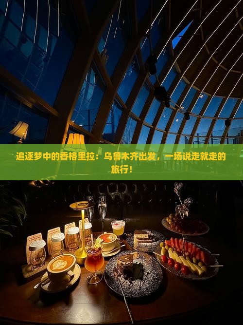 追逐梦中的香格里拉：乌鲁木齐出发，一场说走就走的旅行！