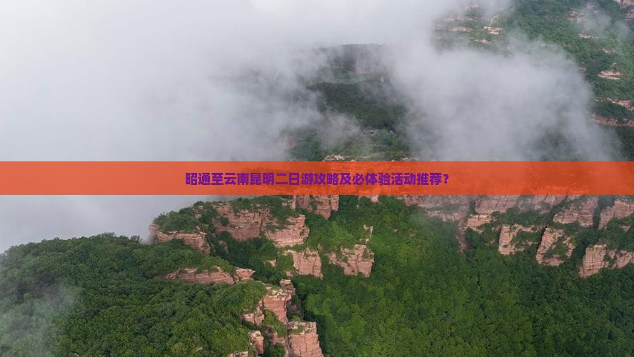 昭通至云南昆明二日游攻略及必体验活动推荐？