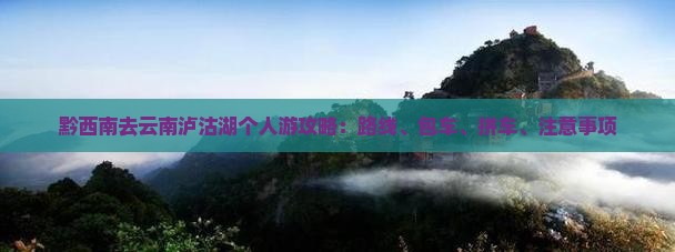 黔西南去云南泸沽湖个人游攻略：路线、包车、拼车、注意事项