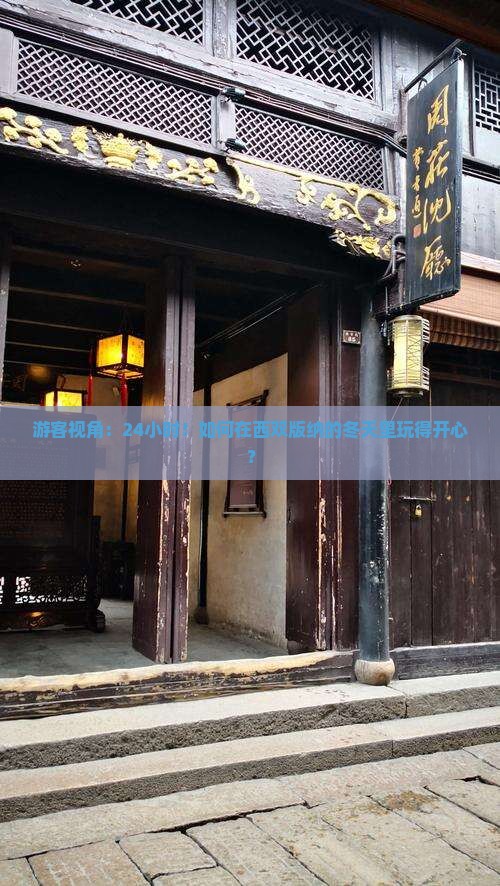 游客视角：24小时！如何在西双版纳的冬天里玩得开心？