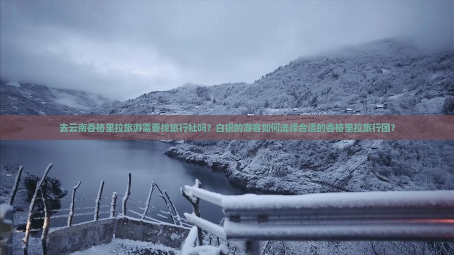 去云南香格里拉旅游需要找旅行社吗？白银的游客如何选择合适的香格里拉旅行团？