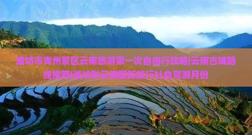 潍坊市青州景区云南旅游第一次自由行攻略|云南古城路线推荐|潍坊到云南国际旅行社自驾游月份