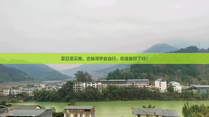 夏日至云南，古城寻梦自由行，你准备好了吗？