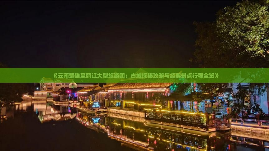 《云南楚雄至丽江大型旅游团：古城探秘攻略与经典景点行程全览》