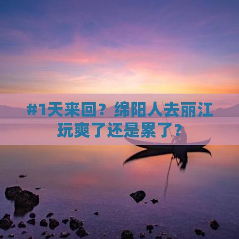 #1天来回？绵阳人去丽江玩爽了还是累了？