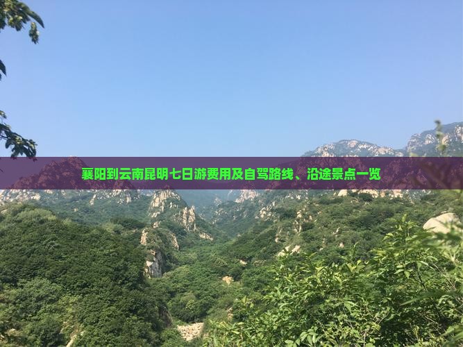 襄阳到云南昆明七日游费用及自驾路线、沿途景点一览