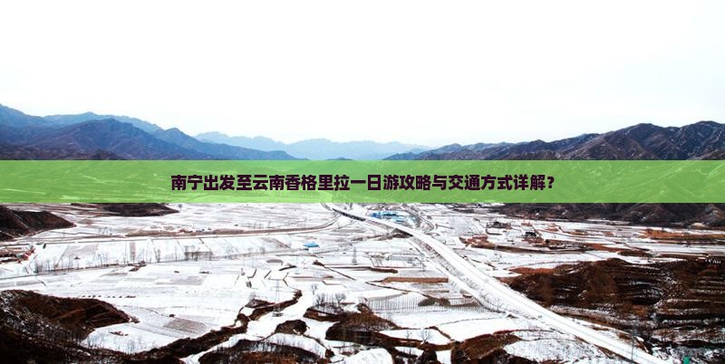 南宁出发至云南香格里拉一日游攻略与交通方式详解？