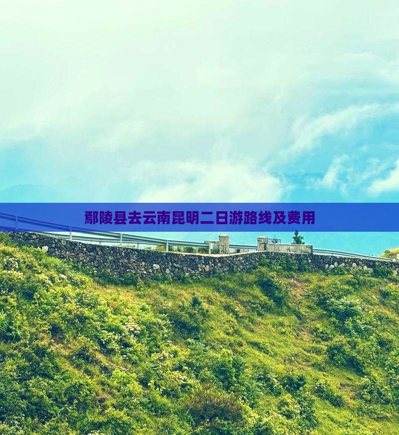 鄢陵县去云南昆明二日游路线及费用