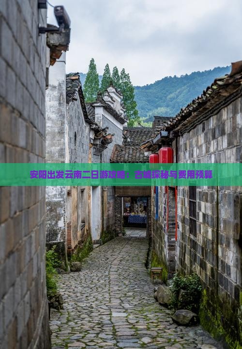 安阳出发云南二日游攻略：古城探秘与费用预算