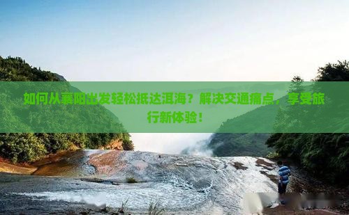 如何从襄阳出发轻松抵达洱海？解决交通痛点，享受旅行新体验！