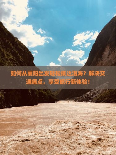 如何从襄阳出发轻松抵达洱海？解决交通痛点，享受旅行新体验！