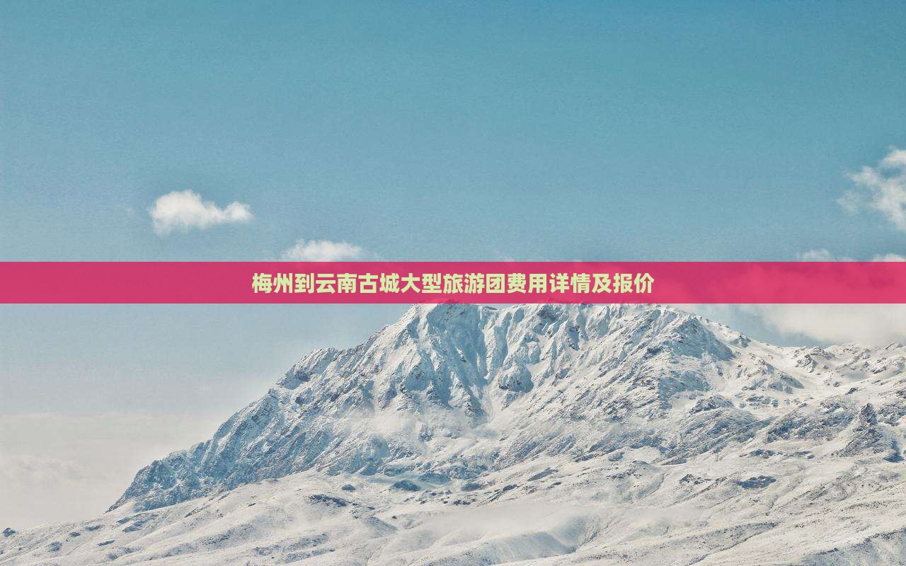 梅州到云南古城大型旅游团费用详情及报价