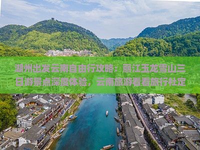湖州出发云南自由行攻略：丽江玉龙雪山三日游景点深度体验，云南旅游看看旅行社定制之旅
