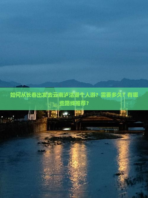 如何从长春出发去云南泸沽湖个人游？需要多久？有哪些路线推荐？