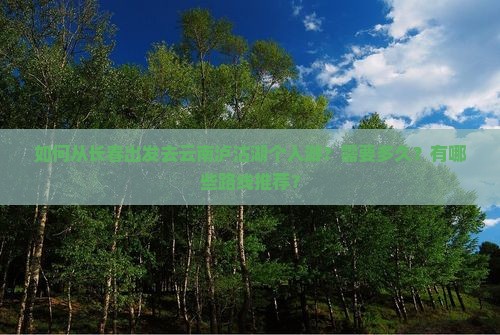 如何从长春出发去云南泸沽湖个人游？需要多久？有哪些路线推荐？