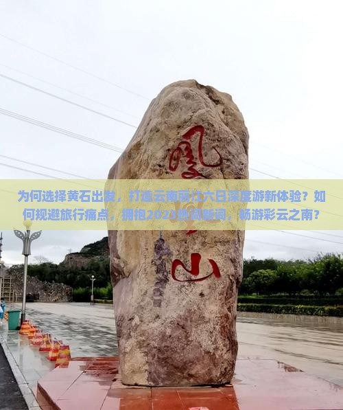 为何选择黄石出发，打造云南丽江六日深度游新体验？如何规避旅行痛点，拥抱2023热词新词，畅游彩云之南？