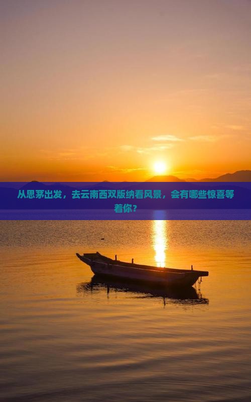 从思茅出发，去云南西双版纳看风景，会有哪些惊喜等着你？