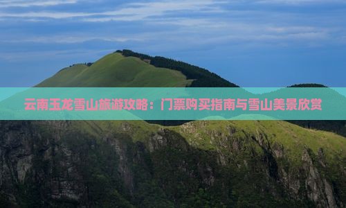 黔东南去云南玉龙雪山门票