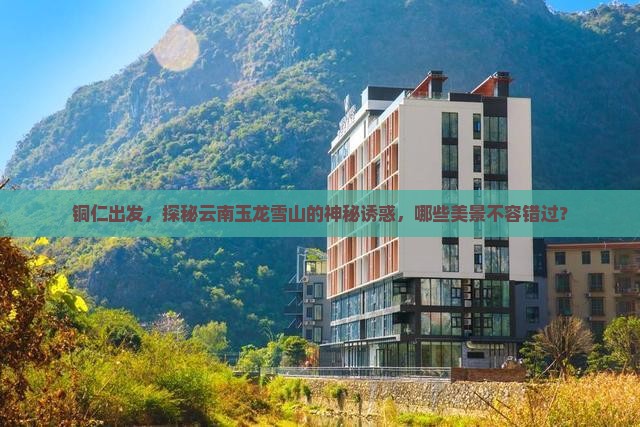 铜仁去云南玉龙雪山必去地
