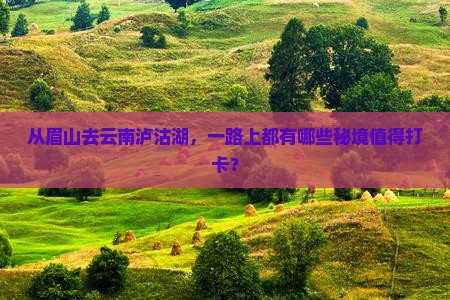 眉山到云南泸沽湖哪里玩