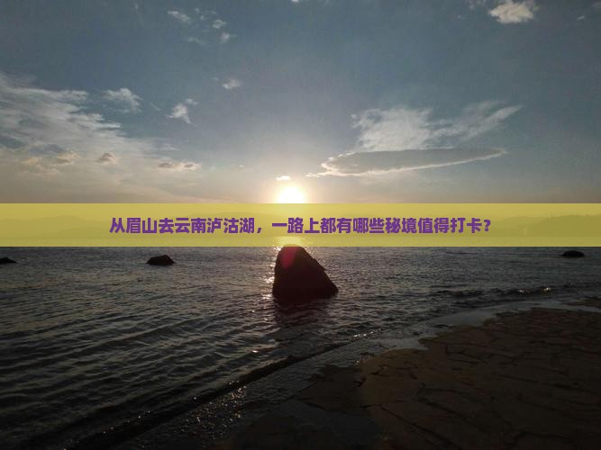 眉山到云南泸沽湖哪里玩