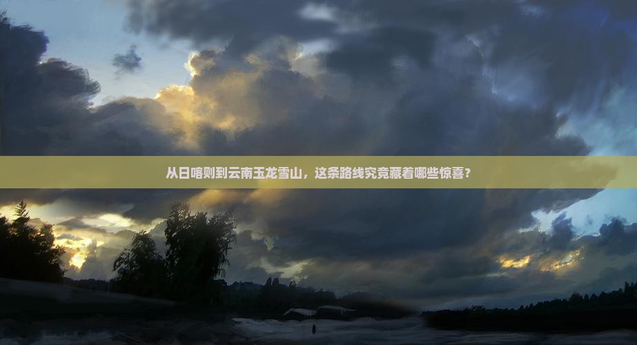 日喀则去云南玉龙雪山攻略