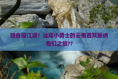 汕尾去云南西双版纳个人游