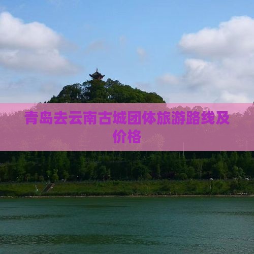 青岛去云南古城团体旅游
