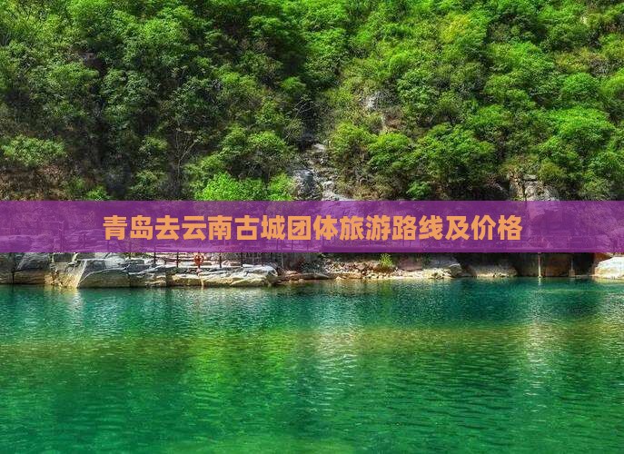 青岛去云南古城团体旅游