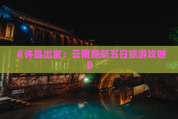 许昌到云南昆明五日游
