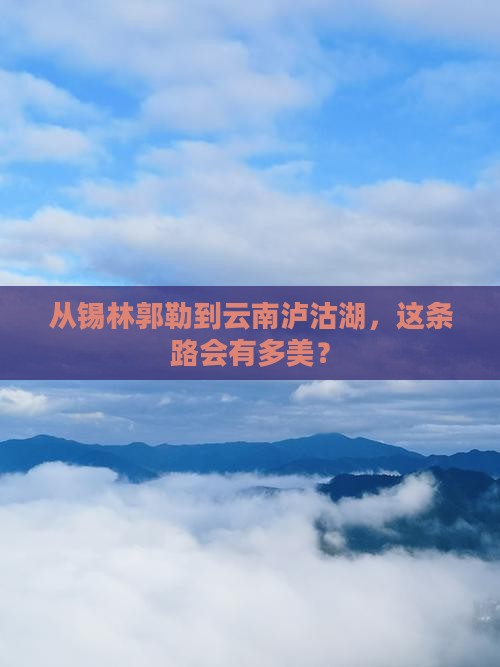 锡林郭勒盟去云南泸沽湖攻略