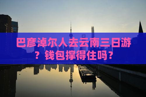 巴彦淖尔去云南三日游