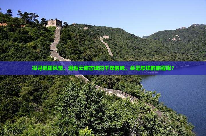 揭阳到云南古城旅游