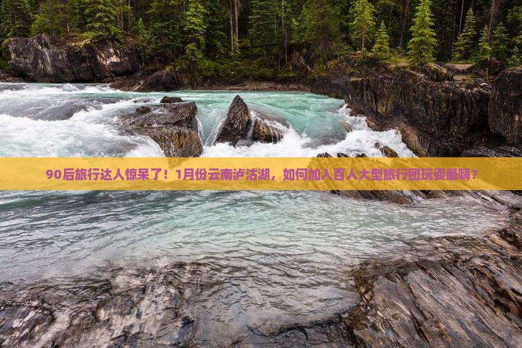 一月去云南泸沽湖大型旅游团