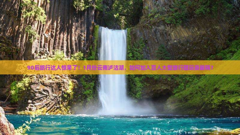 一月去云南泸沽湖大型旅游团