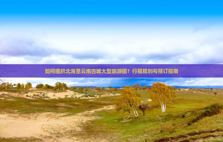 北海去云南古城大型旅游团