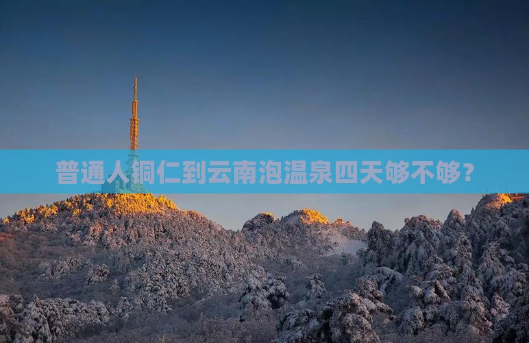 铜仁去云南温泉四日游