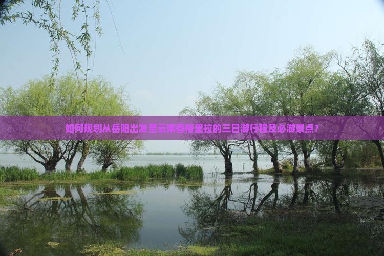岳阳去云南香格里拉三日游