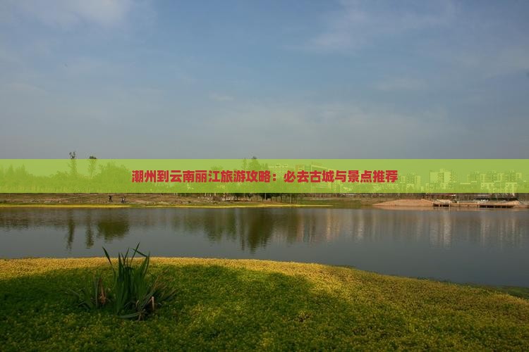 潮州到云南丽江必去地